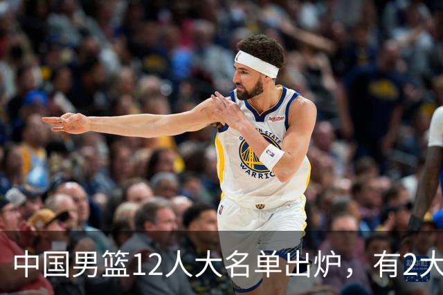 中国男篮12人大名单出炉，有2大惊喜！