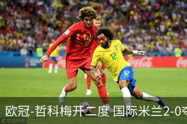 欧冠-哲科梅开二度 国际米兰2-0夺3连胜提前出线