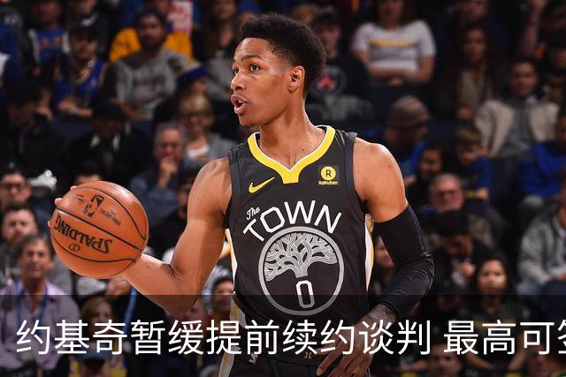 约基奇暂缓提前续约谈判 最高可签4年2.8亿