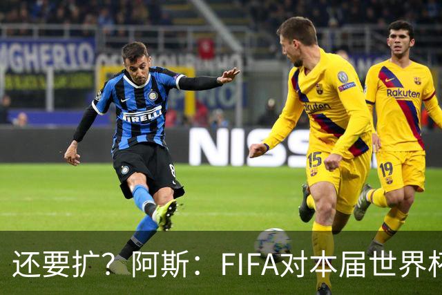 还要扩？阿斯：FIFA对本届世界杯十分满意，南美足联提出继续扩军