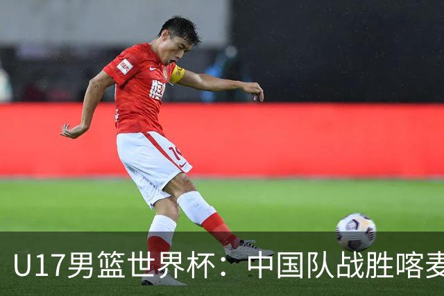 U17男篮世界杯：中国队战胜喀麦隆队